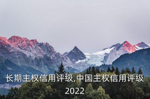 中國長期主權信用評級,中國主權信用評級2022