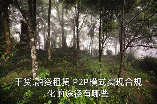 干貨,融資租賃 P2P模式實(shí)現(xiàn)合規(guī)化的途徑有哪些