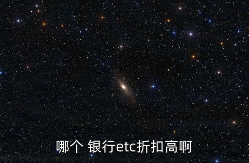 哪個(gè) 銀行etc折扣高啊