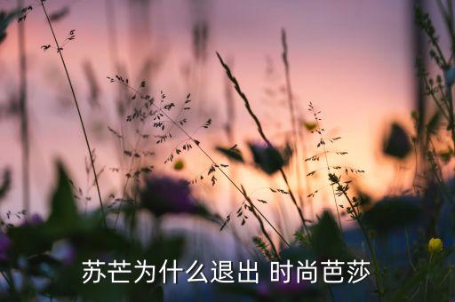 蘇芒為什么退出 時(shí)尚芭莎