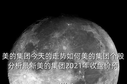 美的集團今天的走勢如何美的集團個股分析最新美的集團2021年收盤價預(yù)...