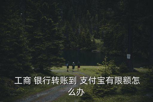 工商銀行轉(zhuǎn)支付寶額度