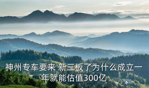 神州專車要來 新三板了為什么成立一年就能估值300億