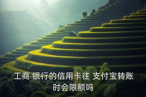  工商 銀行的信用卡往 支付寶轉(zhuǎn)賬時(shí)會限額嗎