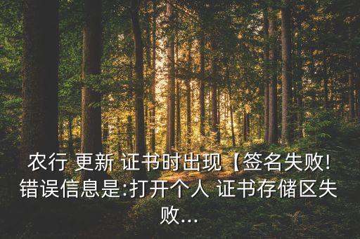 農(nóng)行 更新 證書(shū)時(shí)出現(xiàn)【簽名失敗!錯(cuò)誤信息是:打開(kāi)個(gè)人 證書(shū)存儲(chǔ)區(qū)失敗...