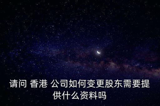 請(qǐng)問 香港 公司如何變更股東需要提供什么資料嗎