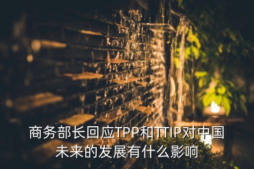 商務(wù)部長回應(yīng)TPP和TTIP對中國未來的發(fā)展有什么影響