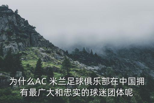 為什么AC 米蘭足球俱樂(lè)部在中國(guó)擁有最廣大和忠實(shí)的球迷團(tuán)體呢