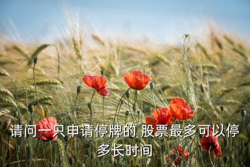 請(qǐng)問(wèn)一只申請(qǐng)停牌的 股票最多可以停多長(zhǎng)時(shí)間