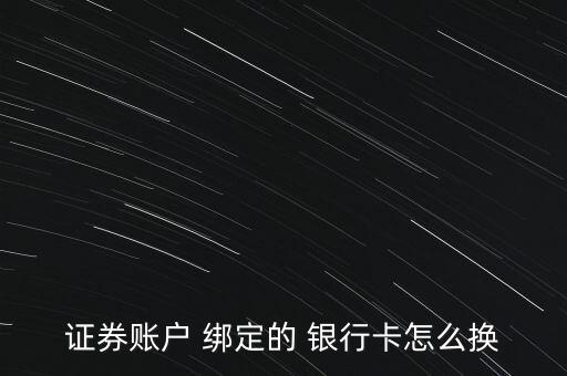 證券賬戶 綁定的 銀行卡怎么換