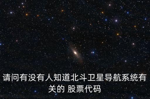 請(qǐng)問(wèn)有沒(méi)有人知道北斗衛(wèi)星導(dǎo)航系統(tǒng)有關(guān)的 股票代碼