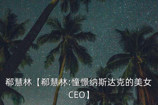 郗慧林【郗慧林:憧憬納斯達(dá)克的美女CEO】