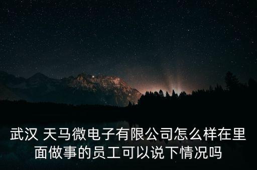 武漢 天馬微電子有限公司怎么樣在里面做事的員工可以說(shuō)下情況嗎