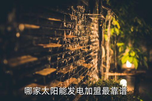 哪家太陽(yáng)能發(fā)電加盟最靠譜