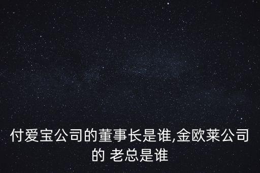 付愛寶公司的董事長是誰,金歐萊公司的 老總是誰