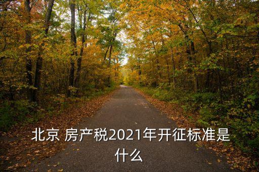  北京 房產(chǎn)稅2021年開征標準是什么