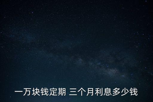 一萬塊錢定期 三個(gè)月利息多少錢