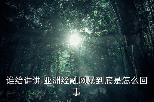 誰給講講 亞洲經(jīng)融風(fēng)暴到底是怎么回事