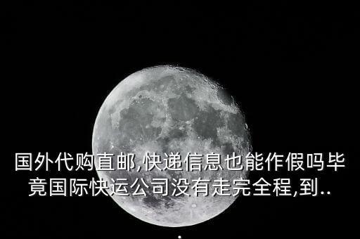 國外代購直郵,快遞信息也能作假嗎畢竟國際快運(yùn)公司沒有走完全程,到...