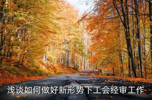 淺談如何做好新形勢(shì)下工會(huì)經(jīng)審工作