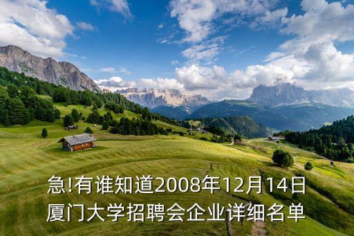 急!有誰知道2008年12月14日廈門大學(xué)招聘會(huì)企業(yè)詳細(xì)名單