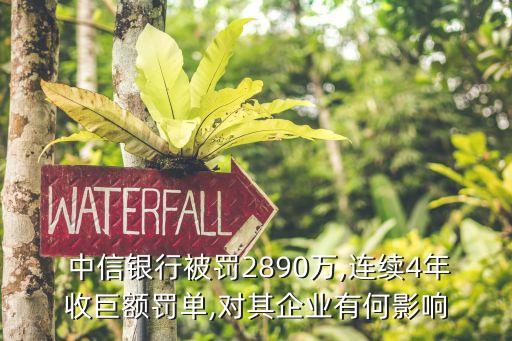  中信銀行被罰2890萬,連續(xù)4年收巨額罰單,對其企業(yè)有何影響