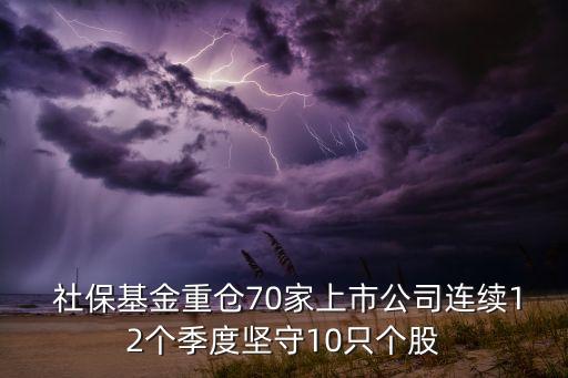  社保基金重倉(cāng)70家上市公司連續(xù)12個(gè)季度堅(jiān)守10只個(gè)股