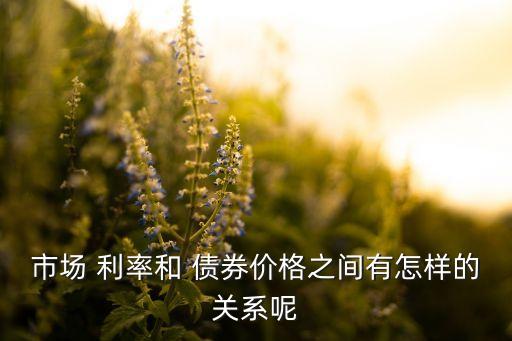 市場 利率和 債券價格之間有怎樣的關(guān)系呢