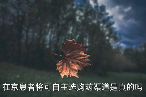 在京患者將可自主選購藥渠道是真的嗎