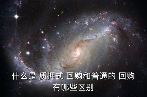 什么是 質(zhì)押式 回購和普通的 回購有哪些區(qū)別