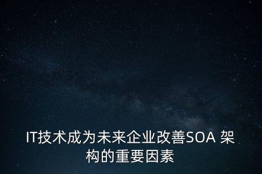 IT技術成為未來企業(yè)改善SOA 架構的重要因素