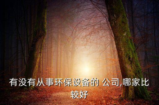 有沒有從事環(huán)保設(shè)備的 公司,哪家比較好