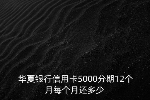  華夏銀行信用卡5000分期12個月每個月還多少