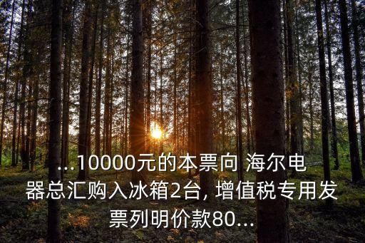 ...10000元的本票向 海爾電器總匯購入冰箱2臺, 增值稅專用發(fā)票列明價款80...