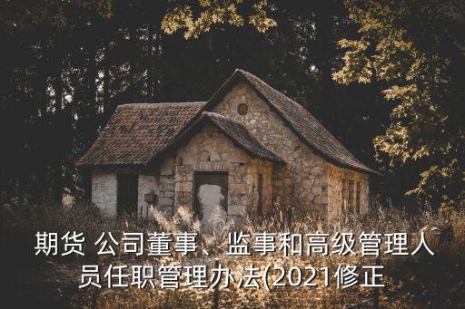  期貨 公司董事、監(jiān)事和高級管理人員任職管理辦法(2021修正