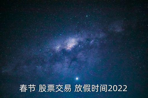 春節(jié) 股票交易 放假時(shí)間2022