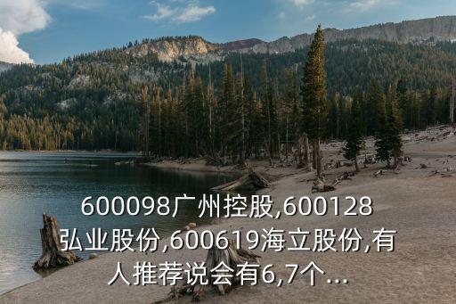 600098廣州控股,600128弘業(yè)股份,600619海立股份,有人推薦說會有6,7個...