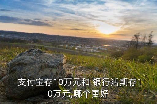  支付寶存10萬元和 銀行活期存10萬元,哪個(gè)更好