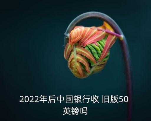 2022年后中國(guó)銀行收 舊版50 英鎊嗎