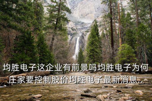 均勝電子這企業(yè)有前景嗎均勝電子為何莊家要控制股價均勝電子最新消息...