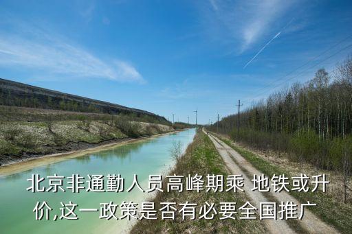  北京非通勤人員高峰期乘 地鐵或升價,這一政策是否有必要全國推廣