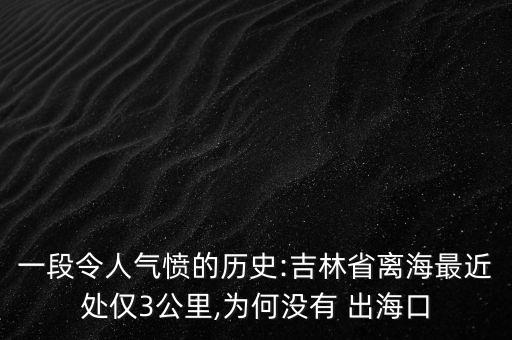 一段令人氣憤的歷史:吉林省離海最近處僅3公里,為何沒有 出?？? class=