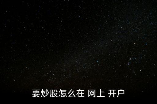 股票網(wǎng)上如何開戶,為什么股票不建議網(wǎng)上開戶