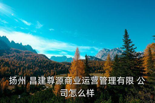 揚(yáng)州 昌建尊源商業(yè)運(yùn)營(yíng)管理有限 公司怎么樣