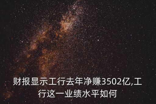 財報顯示工行去年凈賺3502億,工行這一業(yè)績水平如何