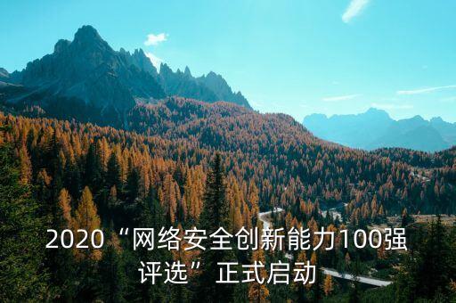 2020“網絡安全創(chuàng)新能力100強評選”正式啟動