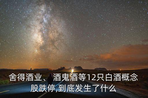 舍得酒業(yè)、 酒鬼酒等12只白酒概念股跌停,到底發(fā)生了什么