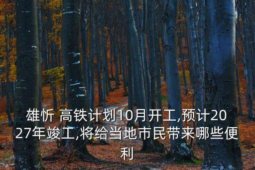 雄忻 高鐵計(jì)劃10月開工,預(yù)計(jì)2027年竣工,將給當(dāng)?shù)厥忻駧砟男┍憷? class=