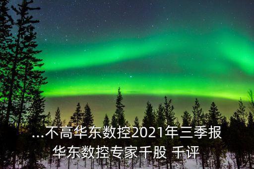 ...不高華東數(shù)控2021年三季報華東數(shù)控專家千股 千評