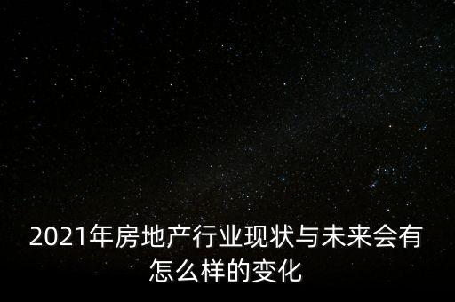 2021年房地產(chǎn)行業(yè)現(xiàn)狀與未來(lái)會(huì)有怎么樣的變化